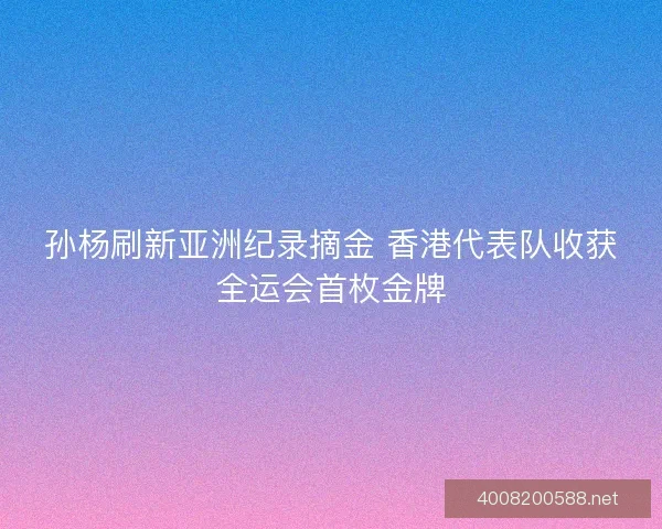孙杨刷新亚洲纪录摘金 香港代表队收获全运会首枚金牌