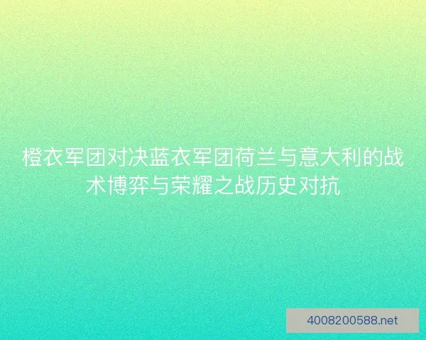 橙衣军团对决蓝衣军团荷兰与意大利的战术博弈与荣耀之战历史对抗