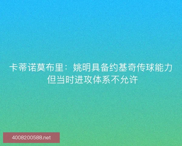 卡蒂诺莫布里:姚明具备约基奇传球能力 但当时进攻体系不允许 卡蒂诺莫布里:姚明具备约基奇传球能力 但当时进攻体系不允许