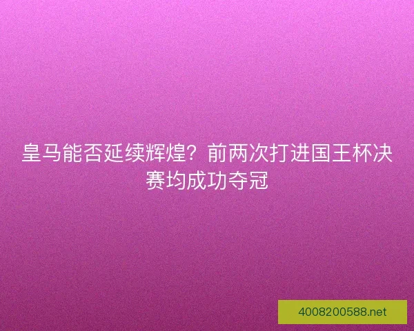 皇马能否延续辉煌?前两次打进国王杯决赛均成功夺冠 皇马能否延续辉煌?前两次打进国王杯决赛均成功夺冠