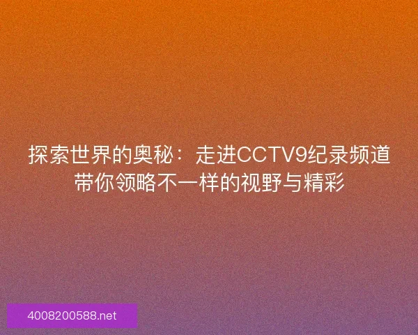 探索世界的奥秘：走进CCTV9纪录频道带你领略不一样的视野与精彩