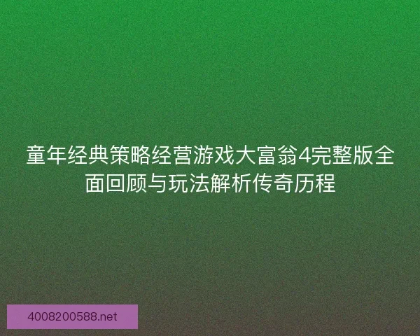 童年经典策略经营游戏大富翁4完整版全面回顾与玩法解析传奇历程
