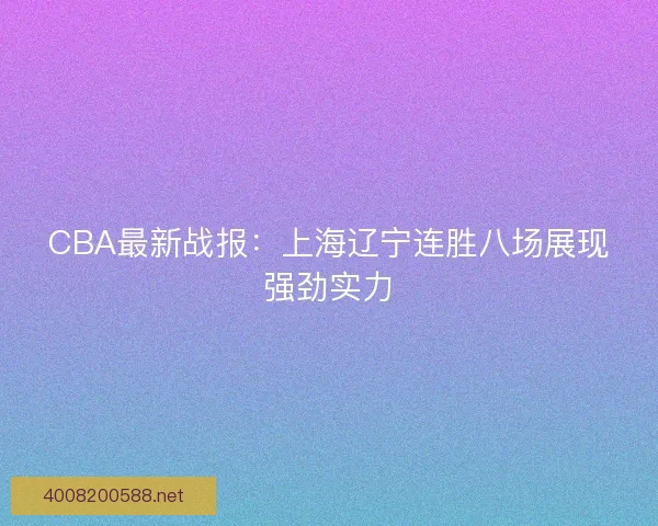 CBA最新战报：上海辽宁连胜八场展现强劲实力