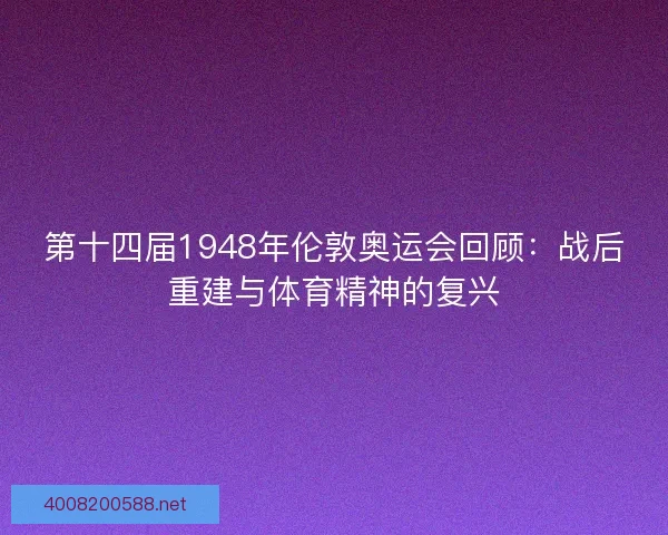 第十四届1948年伦敦奥运会回顾：战后重建与体育精神的复兴