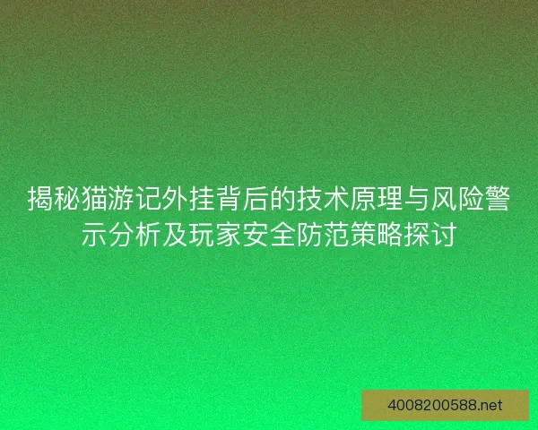 揭秘猫游记外挂背后的技术原理与风险警示分析及玩家安全防范策略探讨 揭秘猫游记外挂背后的技术原理与风险警示分析及玩家安全防范策略探讨