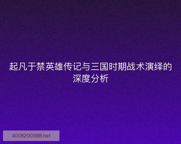 起凡于禁英雄传记与三国时期战术演绎的深度分析 起凡于禁英雄传记与三国时期战术演绎的深度分析