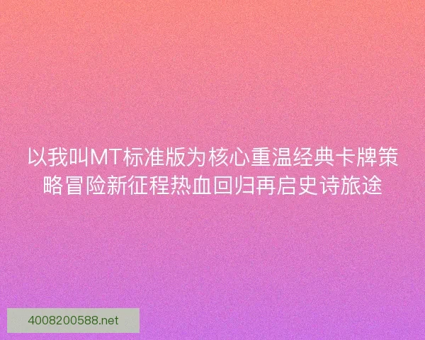 以我叫MT标准版为核心重温经典卡牌策略冒险新征程热血回归再启史诗旅途 以我叫MT标准版为核心重温经典卡牌策略冒险新征程热血回归再启史诗旅途