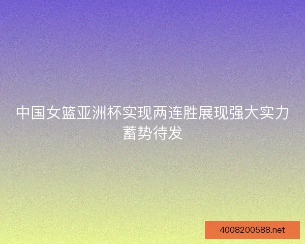 中国女篮亚洲杯实现两连胜展现强大实力蓄势待发 中国女篮亚洲杯实现两连胜展现强大实力蓄势待发